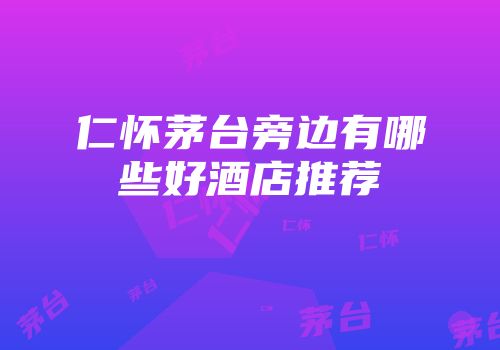 仁怀茅台旁边有哪些好酒店推荐