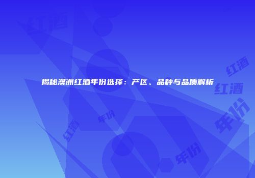 揭秘澳洲红酒年份选择：产区、品种与品质解析