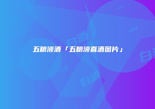 五粮液酒「五粮液喜酒图片」