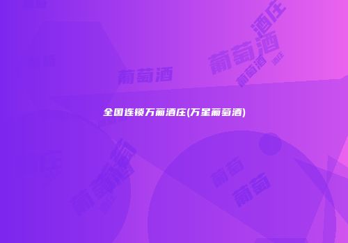 全国连锁万葡酒庄(万星葡萄酒)