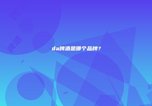 da啤酒是哪个品牌？