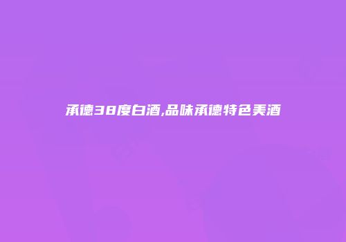 承德38度白酒,品味承德特色美酒