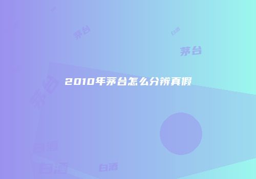 2010年茅台怎么分辨真假