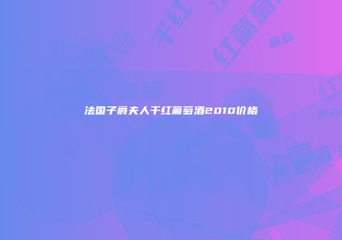 法国子爵夫人干红葡萄酒2010价格