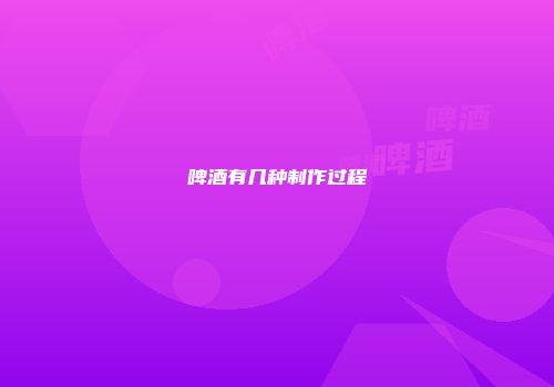 啤酒有几种制作过程