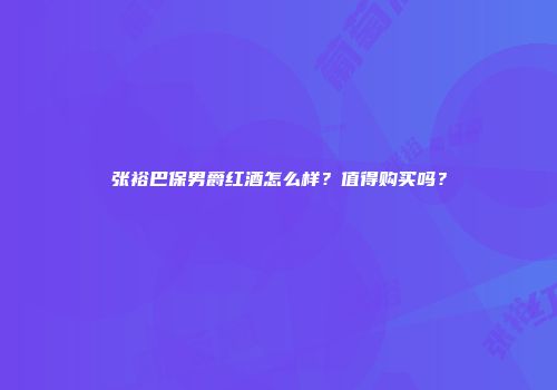 张裕巴保男爵红酒怎么样？值得购买吗？