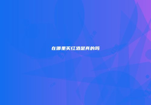 在哪里买红酒是真的吗