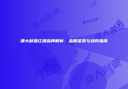 澳大利亚红酒品牌解析：品质鉴赏与选购指南