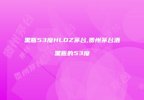 黑瓶53度HLDZ茅台,贵州茅台酒黑瓶的53度