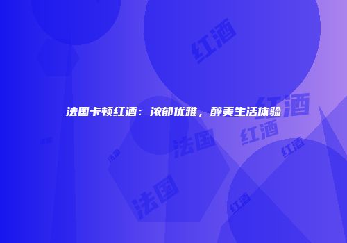 法国卡顿红酒：浓郁优雅，醉美生活体验
