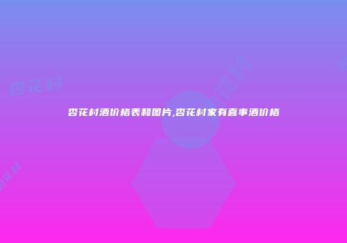 杏花村酒价格表和图片,杏花村家有喜事酒价格