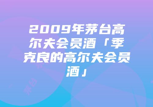 2009年茅台高尔夫会员酒「季克良的高尔夫会员酒」