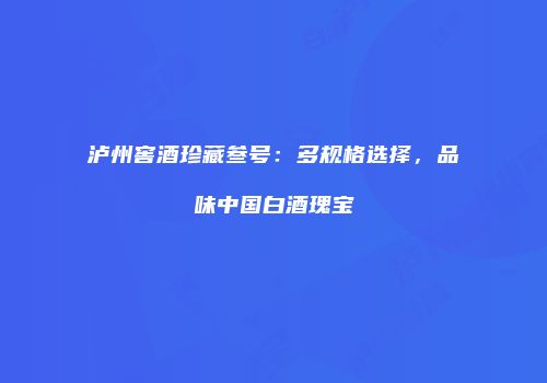 泸州窖酒珍藏叁号：多规格选择，品味中国白酒瑰宝