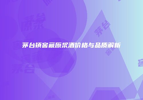 茅台镇窖藏原浆酒价格与品质解析