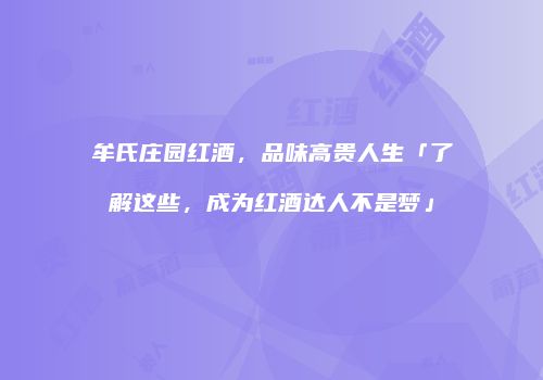 牟氏庄园红酒，品味高贵人生「了解这些，成为红酒达人不是梦」