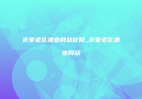 沂蒙老区酒业网站官网_沂蒙老区酒业网站