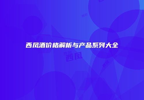 西凤酒价格解析与产品系列大全