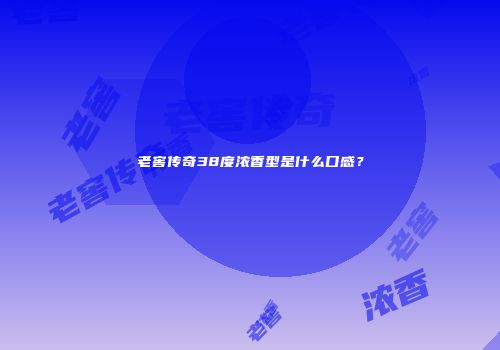 老窖传奇38度浓香型是什么口感？