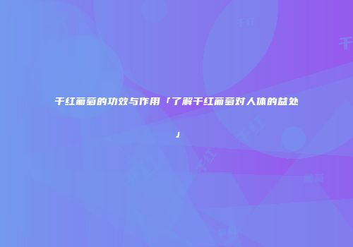 干红葡萄的功效与作用「了解干红葡萄对人体的益处」