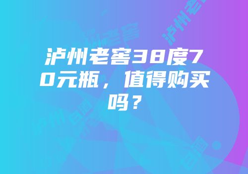 泸州老窖38度70元瓶，值得购买吗？