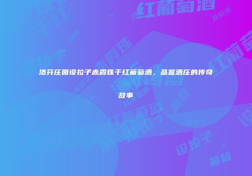 洛芬庄园设拉子赤霞珠干红葡萄酒，品鉴酒庄的传奇故事