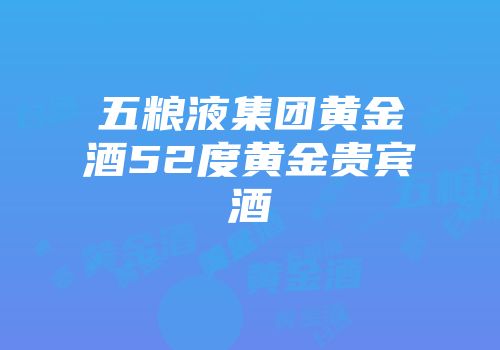 五粮液集团黄金酒52度黄金贵宾酒