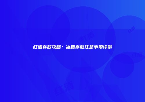 红酒存放攻略：冰箱存放注意事项详解