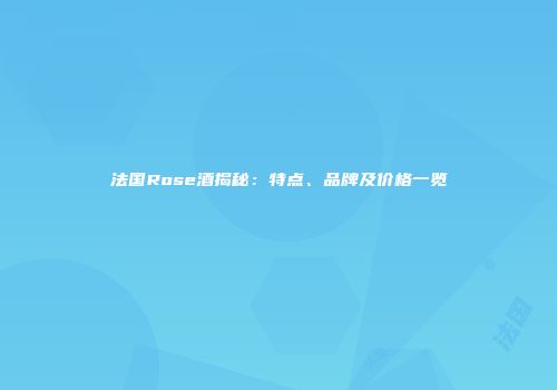 法国Rose酒揭秘：特点、品牌及价格一览