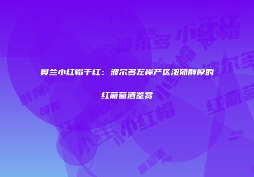 奥兰小红帽干红：波尔多左岸产区浓郁醇厚的红葡萄酒鉴赏