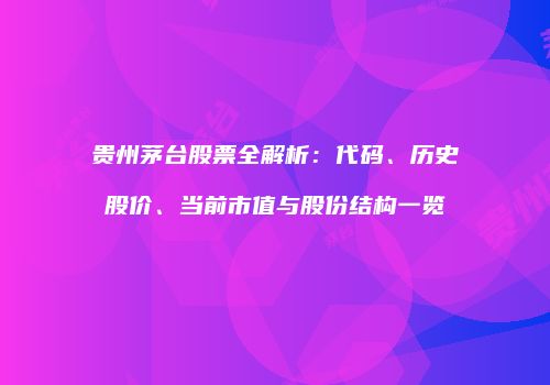 贵州茅台股票全解析：代码、历史股价、当前市值与股份结构一览