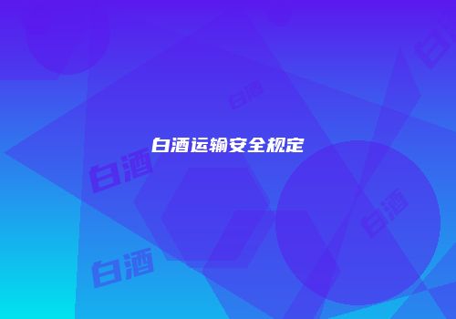 白酒运输安全规定