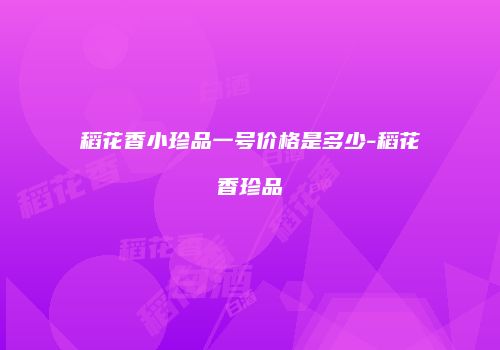 稻花香小珍品一号价格是多少-稻花香珍品