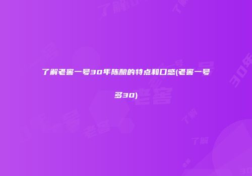 了解老窖一号30年陈酿的特点和口感(老窖一号多30)