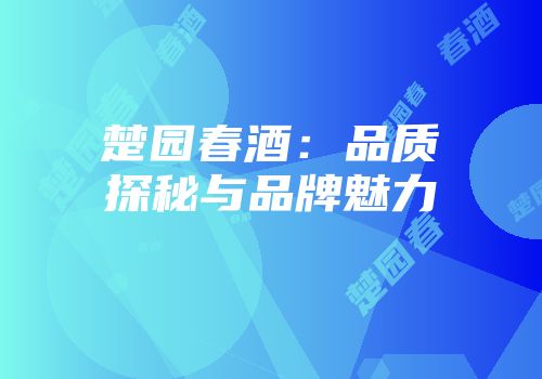 楚园春酒：品质探秘与品牌魅力
