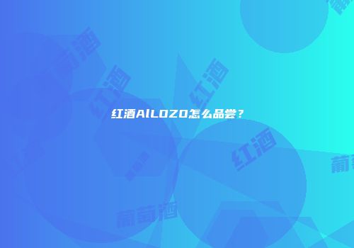 红酒AlLOZO怎么品尝？