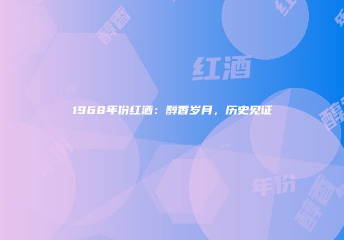1968年份红酒：醇香岁月，历史见证