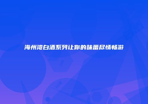 海州湾白酒系列让你的味蕾尽情畅游