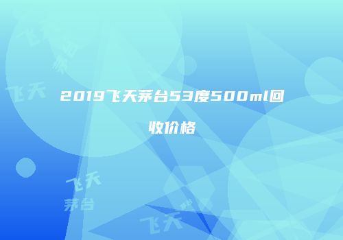 2019飞天茅台53度500ml回收价格