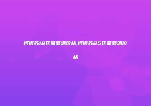 柯诺苏18区葡萄酒价格,柯诺苏25区葡萄酒价格