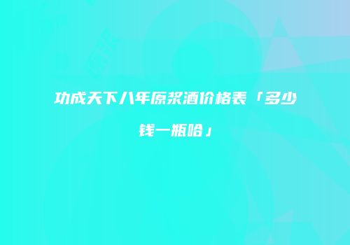 功成天下八年原浆酒价格表「多少钱一瓶哈」