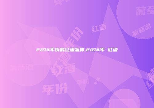 2014年份的红酒怎样,2014年 红酒