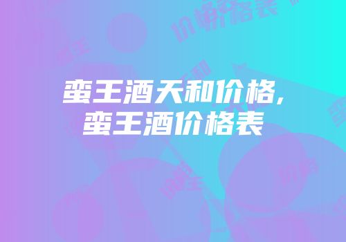 蛮王酒天和价格,蛮王酒价格表