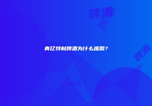 青亿特制啤酒为什么难喝？