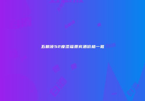 五粮液52度添福贵宾酒价格一览