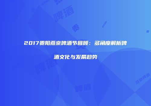 2017贵阳燕京啤酒节回顾：多角度解析啤酒文化与发展趋势