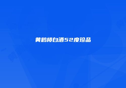 黄鹤楼白酒52度珍品