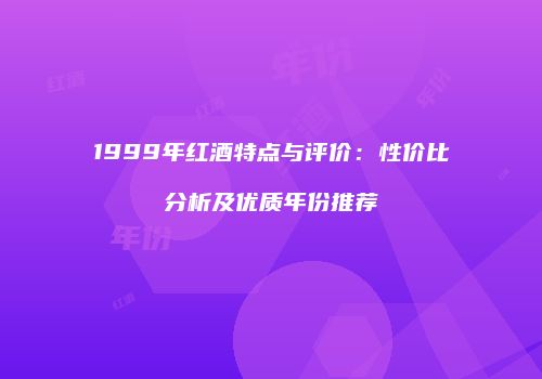 1999年红酒特点与评价：性价比分析及优质年份推荐