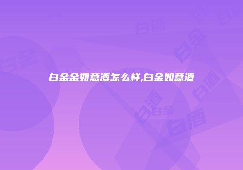 白金金如意酒怎么样,白金如意酒