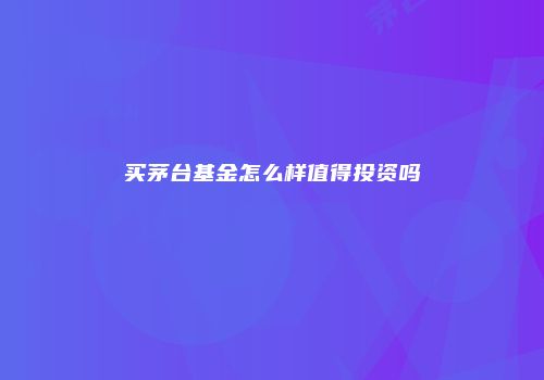买茅台基金怎么样值得投资吗