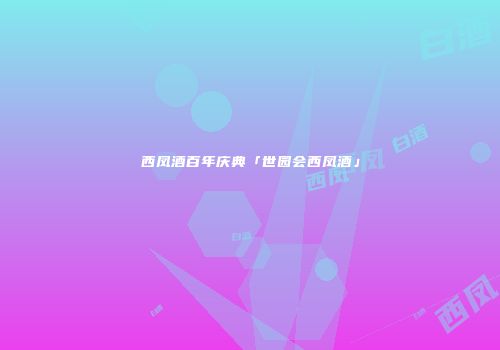 西凤酒百年庆典「世园会西凤酒」